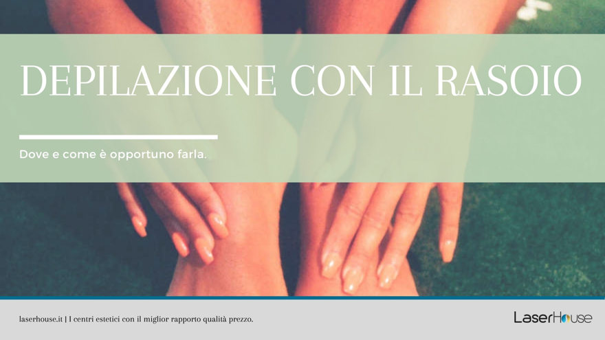 Depilazione con il rasoio: dove e come è opportuno farla.